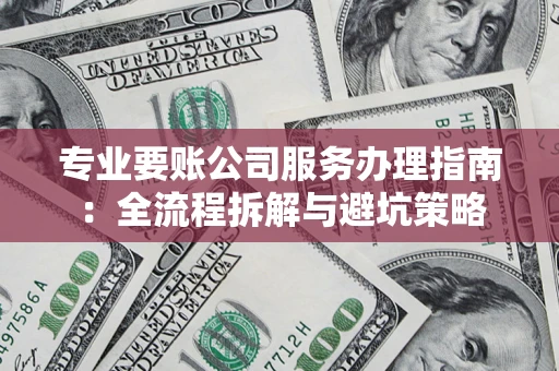 济南专业要账公司服务办理指南：全流程拆解与避坑策略
