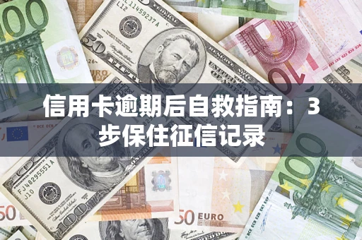 济南信用卡逾期后自救指南：3步保住征信记录