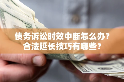 济南债务诉讼时效中断怎么办？合法延长技巧有哪些？