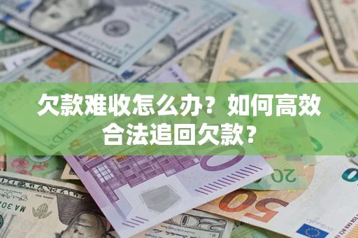 济南欠款难收怎么办？如何高效合法追回欠款？