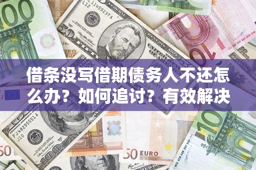 济南借条没写借期债务人不还怎么办？如何追讨？有效解决方案！