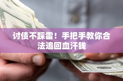 济南讨债不踩雷！手把手教你合法追回血汗钱