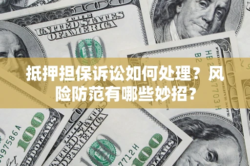 济南抵押担保诉讼如何处理？风险防范有哪些妙招？