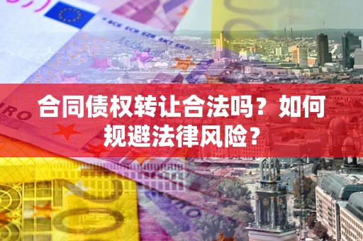 济南合同债权转让合法吗？如何规避法律风险？