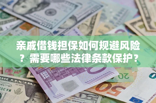 济南亲戚借钱担保如何规避风险？需要哪些法律条款保护？