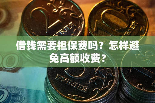 济南借钱需要担保费吗？怎样避免高额收费？