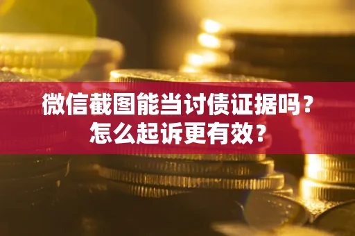 济南微信截图能当讨债证据吗？怎么起诉更有效？