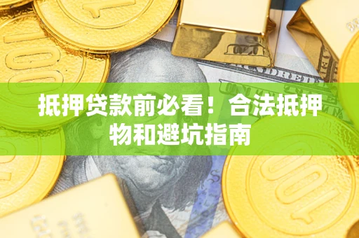 济南抵押贷款前必看！合法抵押物和避坑指南