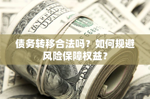 济南债务转移合法吗？如何规避风险保障权益？