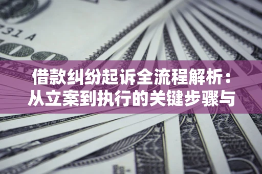 济南借款纠纷起诉全流程解析：从立案到执行的关键步骤与防败诉指南