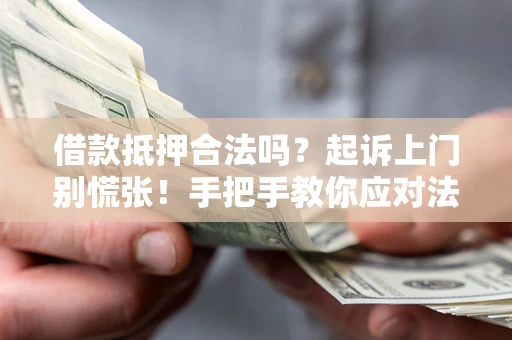 济南借款抵押合法吗？起诉上门别慌张！手把手教你应对法律程序