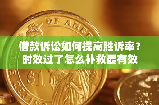 济南借款诉讼如何提高胜诉率？时效过了怎么补救最有效