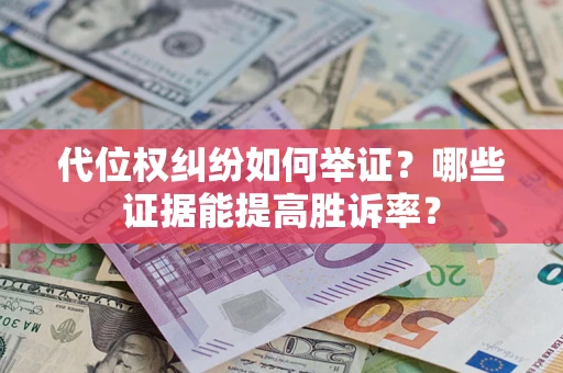 济南代位权纠纷如何举证？哪些证据能提高胜诉率？