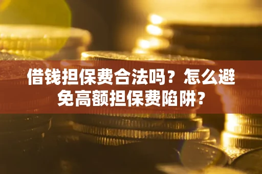 济南借钱担保费合法吗？怎么避免高额担保费陷阱？