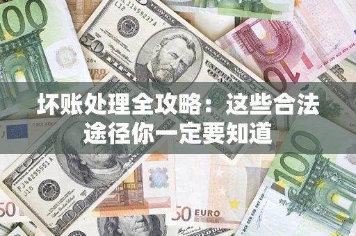 济南坏账处理全攻略：这些合法途径你一定要知道