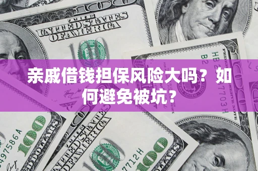 济南亲戚借钱担保风险大吗？如何避免被坑？