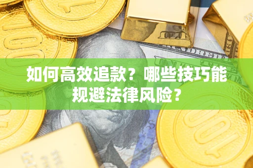 济南如何高效追款？哪些技巧能规避法律风险？