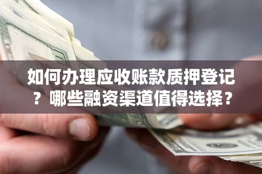 济南如何办理应收账款质押登记？哪些融资渠道值得选择？
