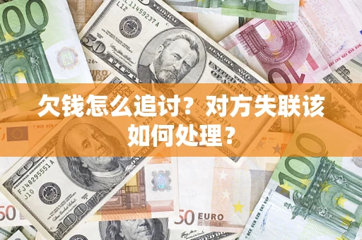 济南欠钱怎么追讨？对方失联该如何处理？